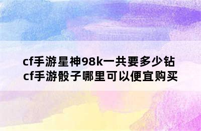 cf手游星神98k一共要多少钻 cf手游骰子哪里可以便宜购买